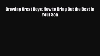 Read Growing Great Boys: How to Bring Out the Best in Your Son Ebook Free