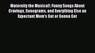 Read Maternity the Musical!: Funny Songs About Cravings Sonograms and Everything Else an Expectant