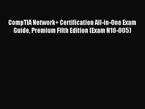Read CompTIA Network+ Certification All-in-One Exam Guide Premium Fifth Edition (Exam N10-005)