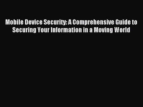 Read Mobile Device Security: A Comprehensive Guide to Securing Your Information in a Moving