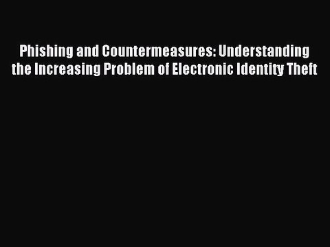 Read Phishing and Countermeasures: Understanding the Increasing Problem of Electronic Identity