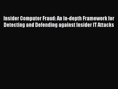 Read Insider Computer Fraud: An In-depth Framework for Detecting and Defending against Insider
