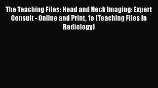 Read The Teaching Files: Head and Neck Imaging: Expert Consult - Online and Print 1e (Teaching