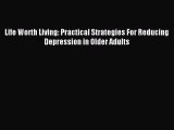 Download Life Worth Living: Practical Strategies For Reducing Depression in Older Adults Ebook