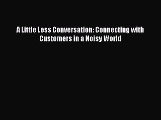 Read A Little Less Conversation: Connecting with Customers in a Noisy World Ebook Free
