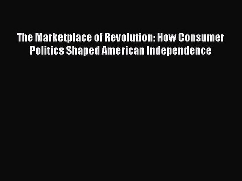 Read The Marketplace of Revolution: How Consumer Politics Shaped American Independence Ebook