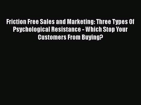 Read Friction Free Sales and Marketing: Three Types Of Psychological Resistance - Which Stop