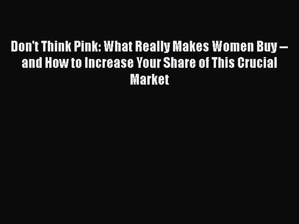 Read Don't Think Pink: What Really Makes Women Buy -- and How to Increase Your Share of This
