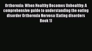 Download Orthorexia: When Healthy Becomes Unhealthy: A comprehensive guide to understanding