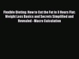 Read Flexible Dieting: How to Cut the Fat in 3 Hours Flat: Weight Loss Basics and Secrets Simplified