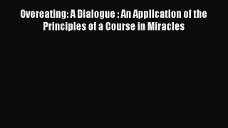 Read Overeating: A Dialogue : An Application of the Principles of a Course in Miracles PDF