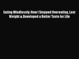 Download Eating Mindlessly: How I Stopped Overeating Lost Weight & Developed a Better Taste