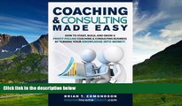 READ FREE FULL  Coaching and Consulting Made Easy: How to Start, Build, and Grow A Profit-Pulling