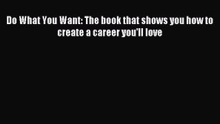 [PDF] Do What You Want: The book that shows you how to create a career you'll love Full Online