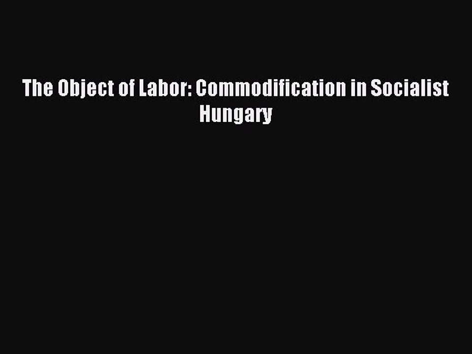 [PDF] The Object of Labor: Commodification in Socialist Hungary Popular Online