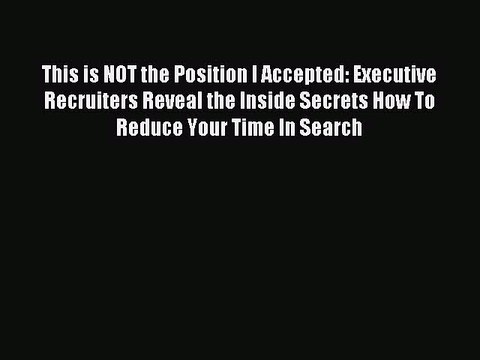 [PDF] This is NOT the Position I Accepted: Executive Recruiters Reveal the Inside Secrets How