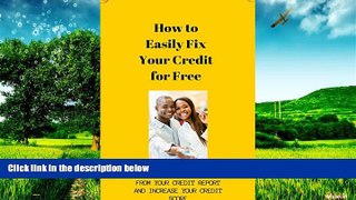 Must Have  How to Easily Fix Your Credit for Free: The Ultimate Guide to Remove Negative Items