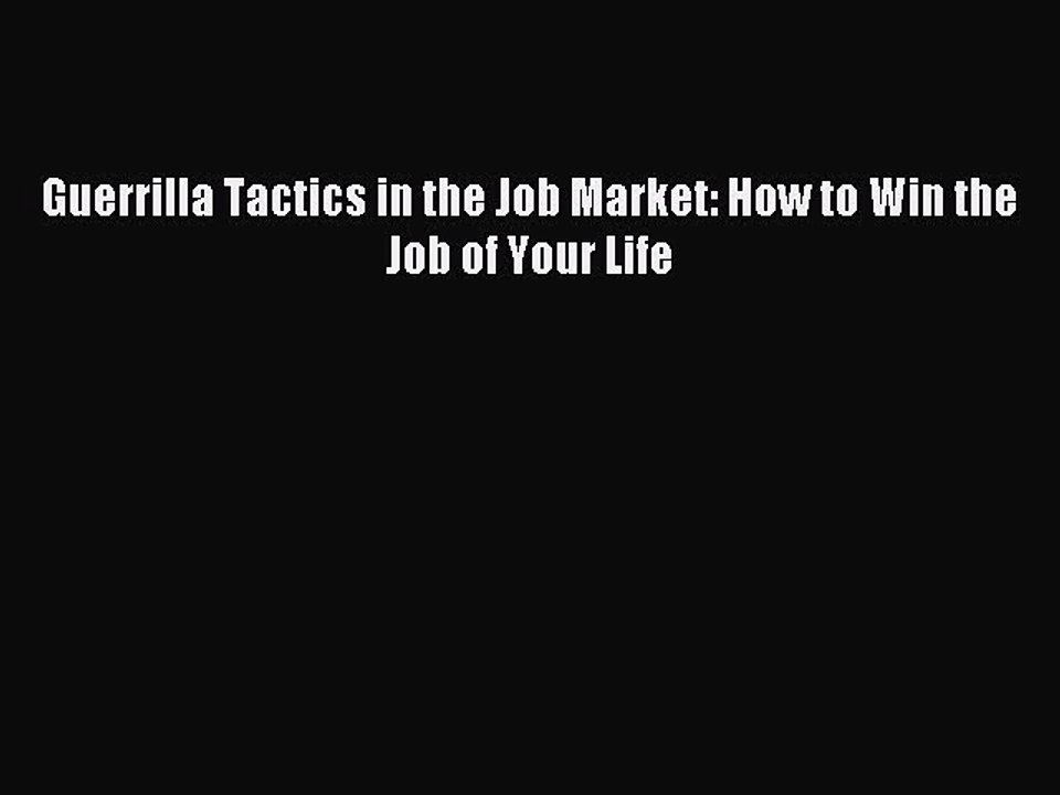 [PDF] Guerrilla Tactics in the Job Market: How to Win the Job of Your Life Full Colection