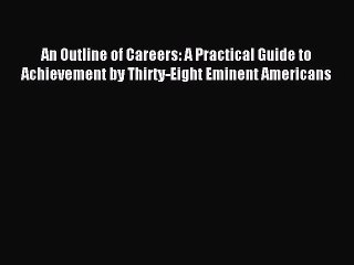 [PDF] An Outline of Careers: A Practical Guide to Achievement by Thirty-Eight Eminent Americans