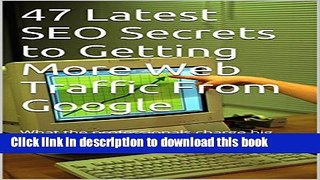 [New] PDF 47 Latest SEO Secrets to Getting More Web Traffic From Google: What the professionals