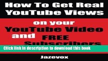 [New] EBook How To Get Real YouTube Views On Your YouTube Video and Free Subscribers: Internet