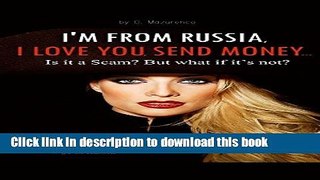 [New] PDF I M FROM RUSSIA, I LOVE YOU, SEND MONEY PLEASE: =Is it a Scam? But what if it s not? How