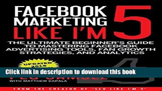 [New] EBook Facebook Marketing Like I m 5: The Ultimate Beginner s Guide to Mastering Facebook