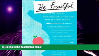 Must Have  Be Fruitful: The Essential Guide to Maximizing Fertility and Giving Birth to a Healthy