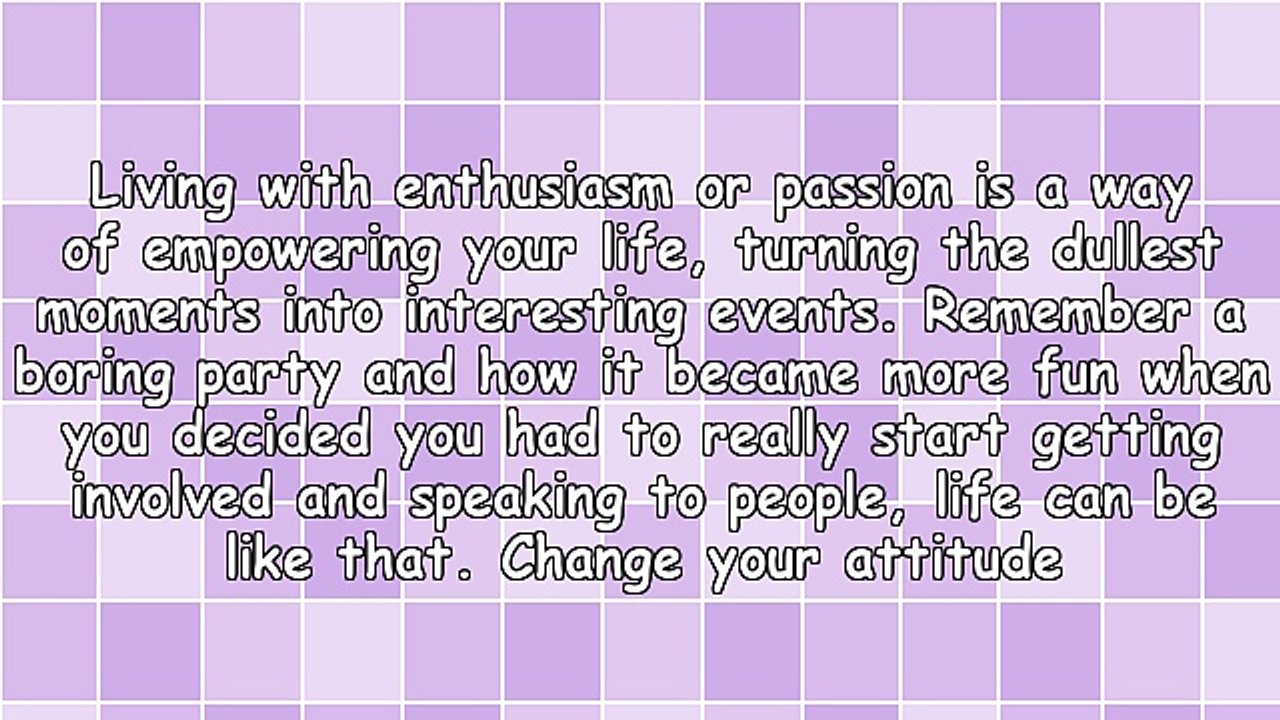 Live Your Life With Enthusiasm and See the Changes You Can Make
