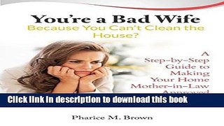 [PDF] You re a Bad Wife Because You Can t Clean the House?: A Step-by-Step Guide to Making Your