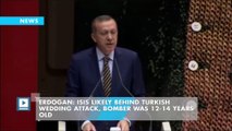 Erdogan: ISIS likely behind Turkish wedding attack, bomber was 12-14 years old