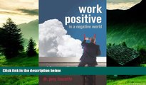 Full [PDF] Downlaod  Work Positive in a Negative World: Redefine Your Reality and Achieve Your