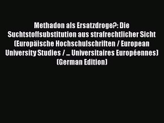 Download Methadon als Ersatzdroge?: Die Suchtstoffsubstitution aus strafrechtlicher Sicht (EuropÃ¤ische
