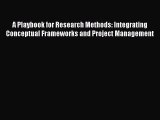 FREE DOWNLOAD A Playbook for Research Methods: Integrating Conceptual Frameworks and Project