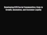 Read Developing B2B Social Communities: Keys to Growth Innovation and Customer Loyalty Ebook