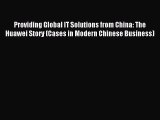 Read Providing Global IT Solutions from China: The Huawei Story (Cases in Modern Chinese Business)