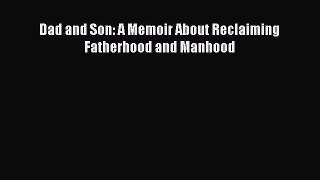 PDF Dad and Son: A Memoir About Reclaiming Fatherhood and Manhood  Read Online