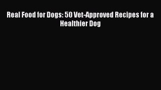 Read Real Food for Dogs: 50 Vet-Approved Recipes for a Healthier Dog PDF Free