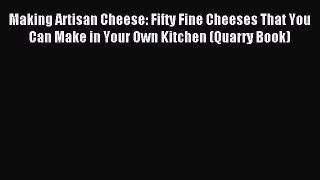 Download Making Artisan Cheese: Fifty Fine Cheeses That You Can Make in Your Own Kitchen (Quarry