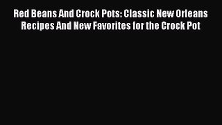 Read Red Beans And Crock Pots: Classic New Orleans Recipes And New Favorites for the Crock