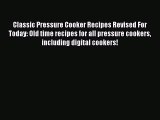 Read Classic Pressure Cooker Recipes Revised For Today: Old time recipes for all pressure cookers