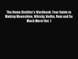 Read The Home Distiller's Workbook: Your Guide to Making Moonshine Whisky Vodka Rum and So