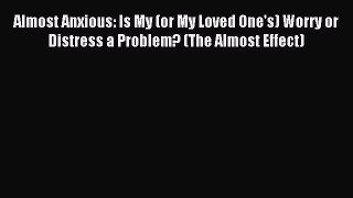 READ book  Almost Anxious: Is My (or My Loved One's) Worry or Distress a Problem? (The Almost