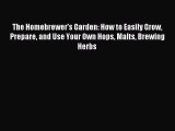 Read The Homebrewer's Garden: How to Easily Grow Prepare and Use Your Own Hops Malts Brewing