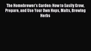 Read The Homebrewer's Garden: How to Easily Grow Prepare and Use Your Own Hops Malts Brewing