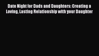 Read Date Night for Dads and Daughters: Creating a Loving Lasting Relationship with your Daughter