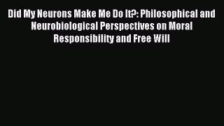 READ book  Did My Neurons Make Me Do It?: Philosophical and Neurobiological Perspectives on