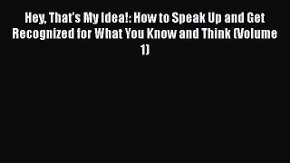 FREEPDF Hey That's My Idea!: How to Speak Up and Get Recognized for What You Know and Think
