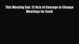 Free[PDF]Downlaod This Meeting Sux: 12 Acts of Courage to Change Meetings for Good FREE BOOOK