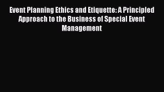 FREE DOWNLOAD Event Planning Ethics and Etiquette: A Principled Approach to the Business of